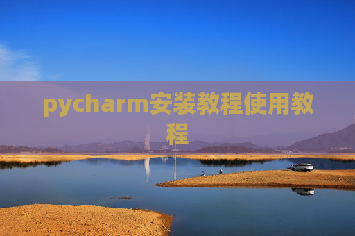 pycharm安装教程使用教程 pycharm安装教程使用教程